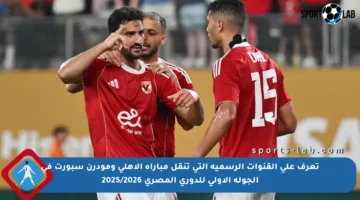 تعرف على القنوات الرسمية التي تنقل مباراة الأهلي ومودرن سبورت في الجولة الأولى للدوري المصري 2025/2026